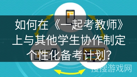 如何在《一起考教师》上与其他学生协作制定个性化备考计划？