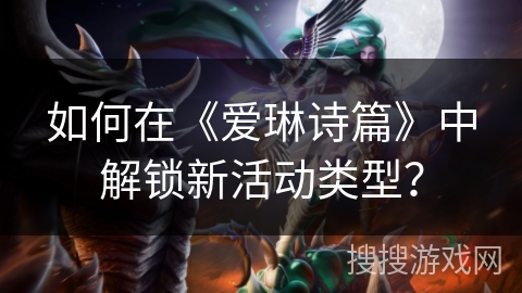 如何在《爱琳诗篇》中解锁新活动类型？