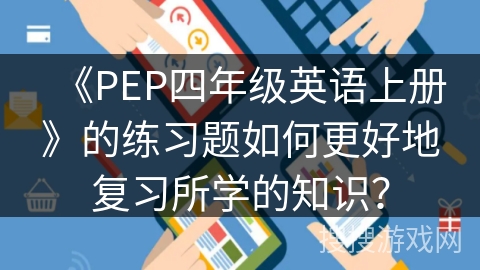 《PEP四年级英语上册》的练习题如何更好地复习所学的知识？
