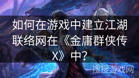 如何在游戏中建立江湖联络网在《金庸群侠传X》中？