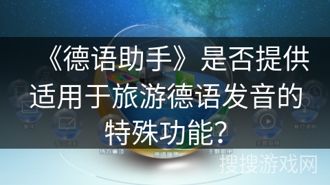 《德语助手》是否提供适用于旅游德语发音的特殊功能? 《德语助手》是否提供适用于旅游德语发音的特殊功能?