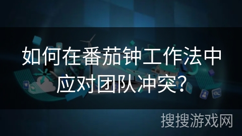 如何在番茄钟工作法中应对团队冲突? 如何在番茄钟工作法中应对团队冲突?