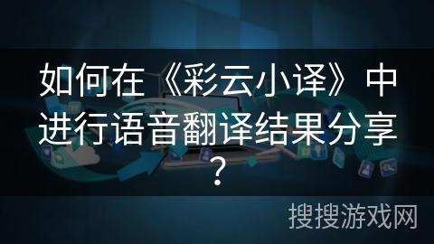 如何在《彩云小译》中进行语音翻译结果分享？