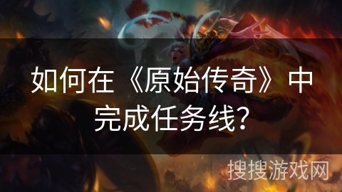 如何在《原始传奇》中完成任务线？