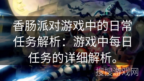 香肠派对游戏中的日常任务解析：游戏中每日任务的详细解析。