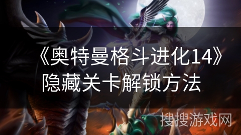 《奥特曼格斗进化14》隐藏关卡解锁方法