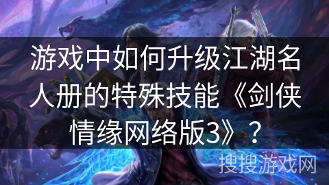 游戏中如何升级江湖名人册的特殊技能《剑侠情缘网络版3》？