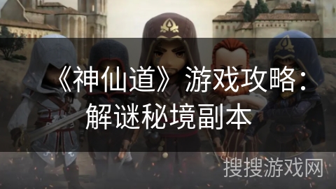 《神仙道》游戏攻略:解谜秘境副本 《神仙道》游戏攻略:解谜秘境副本