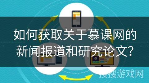 如何获取关于慕课网的新闻报道和研究论文？