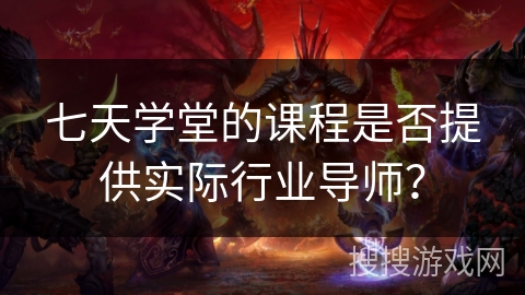 七天学堂的课程是否提供实际行业导师？