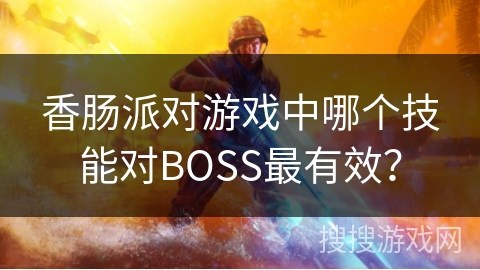 香肠派对游戏中哪个技能对BOSS最有效？