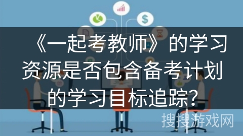 《一起考教师》的学习资源是否包含备考计划的学习目标追踪？