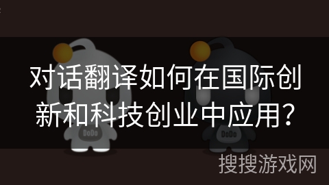 对话翻译如何在国际创新和科技创业中应用？