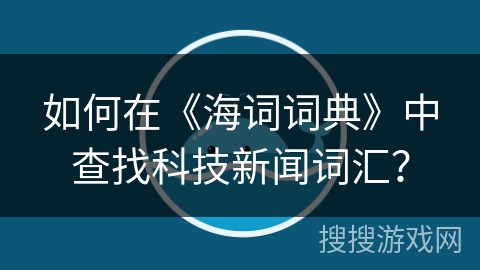 如何在《海词词典》中查找科技新闻词汇？