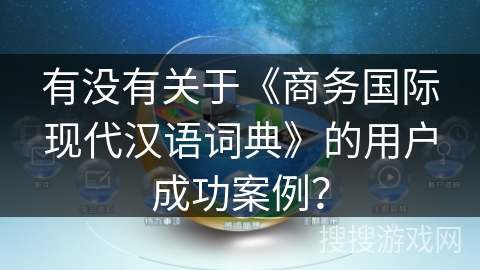 有没有关于《商务国际现代汉语词典》的用户成功案例？