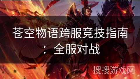 苍空物语跨服竞技指南：全服对战
