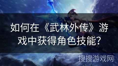 如何在《武林外传》游戏中获得角色技能？