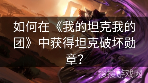 如何在《我的坦克我的团》中获得坦克破坏勋章？