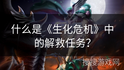 什么是《生化危机》中的解救任务？