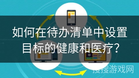 如何在待办清单中设置目标的健康和医疗？