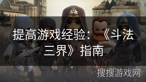 提高游戏经验:《斗法三界》指南 提高游戏经验:《斗法三界》指南