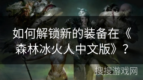 如何解锁新的装备在《森林冰火人中文版》？