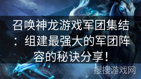 召唤神龙游戏军团集结：组建最强大的军团阵容的秘诀分享！