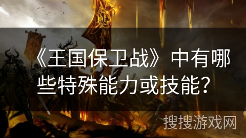 《王国保卫战》中有哪些特殊能力或技能？