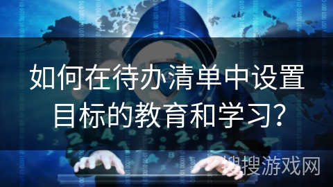 如何在待办清单中设置目标的教育和学习？