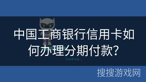 中国工商银行信用卡如何办理分期付款？