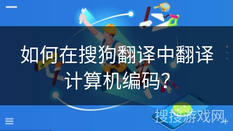 如何在搜狗翻译中翻译计算机编码？