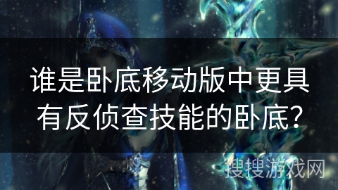 谁是卧底移动版中更具有反侦查技能的卧底？