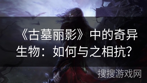 《古墓丽影》中的奇异生物：如何与之相抗？