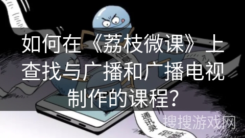 如何在《荔枝微课》上查找与广播和广播电视制作的课程？