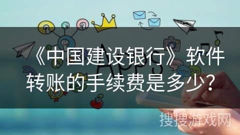 《中国建设银行》软件转账的手续费是多少? 《中国建设银行》软件转账的手续费是多少?