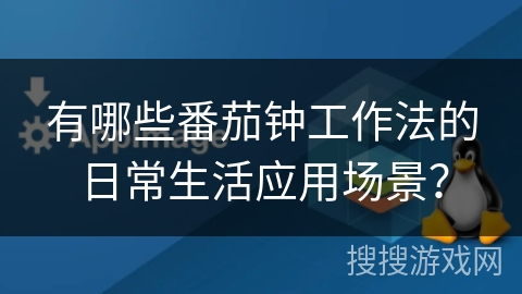 有哪些番茄钟工作法的日常生活应用场景？