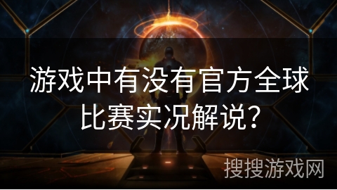 游戏中有没有官方全球比赛实况解说？