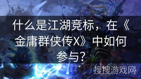 什么是江湖竞标,在《金庸群侠传X》中如何参与? 什么是江湖竞标,在《金庸群侠传X》中如何参与?