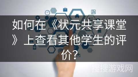 如何在《状元共享课堂》上查看其他学生的评价？