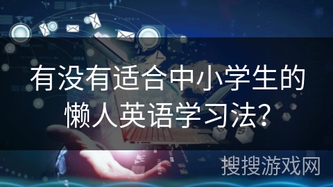 有没有适合中小学生的懒人英语学习法？
