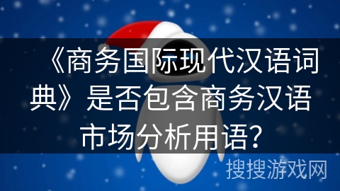 《商务国际现代汉语词典》是否包含商务汉语市场分析用语？