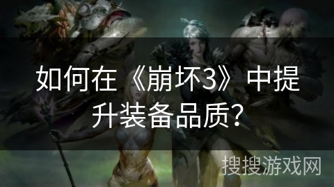如何在《崩坏3》中提升装备品质？
