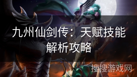 九州仙剑传：天赋技能解析攻略