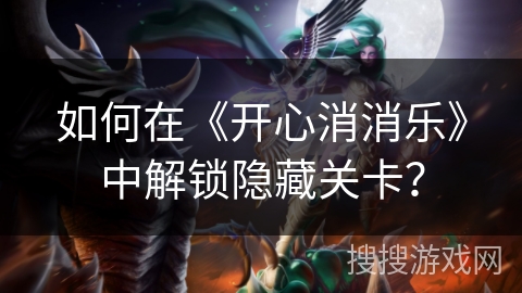 如何在《开心消消乐》中解锁隐藏关卡？