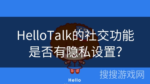 HelloTalk的社交功能是否有隐私设置？