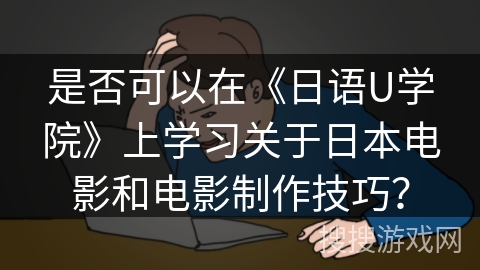 是否可以在《日语U学院》上学习关于日本电影和电影制作技巧？