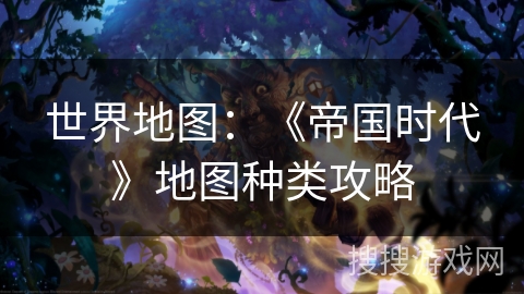 世界地图：《帝国时代》地图种类攻略