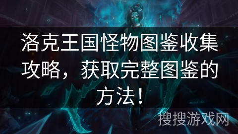 洛克王国怪物图鉴收集攻略，获取完整图鉴的方法！