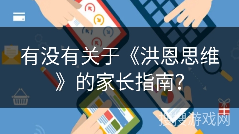 有没有关于《洪恩思维》的家长指南? 有没有关于《洪恩思维》的家长指南?