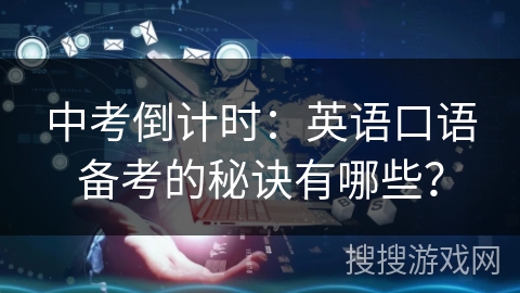 中考倒计时：英语口语备考的秘诀有哪些？